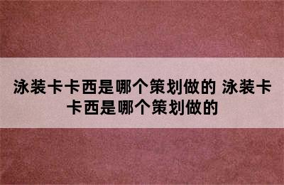 泳装卡卡西是哪个策划做的 泳装卡卡西是哪个策划做的